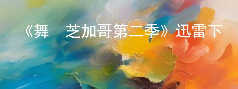蔡福祥發布《舞動芝加哥第二季》迅雷下載/在線觀看-選秀綜藝-美劇天堂